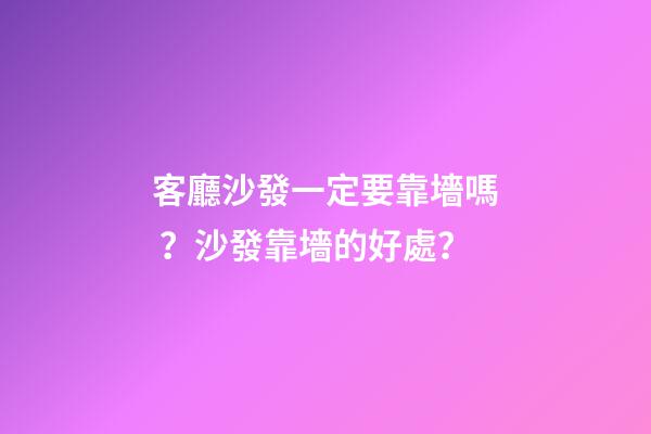客廳沙發一定要靠墻嗎？沙發靠墻的好處？